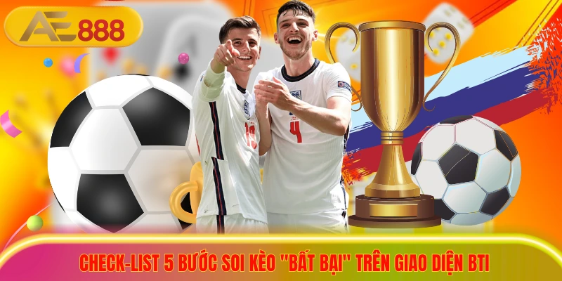 Check-list 5 bước soi kèo "bất bại" trên giao diện bti